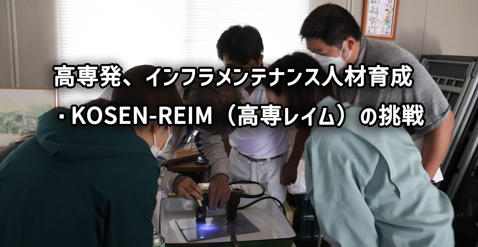 高専発、インフラメンテナンス人材育成・KOSEN-REIM（高専レイム）の挑戦